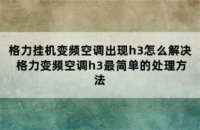 格力挂机变频空调出现h3怎么解决 格力变频空调h3最简单的处理方法